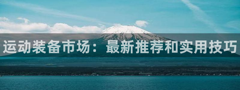 球速体育QsTY官网下载是干嘛的公司：运动装备市场：最新推荐