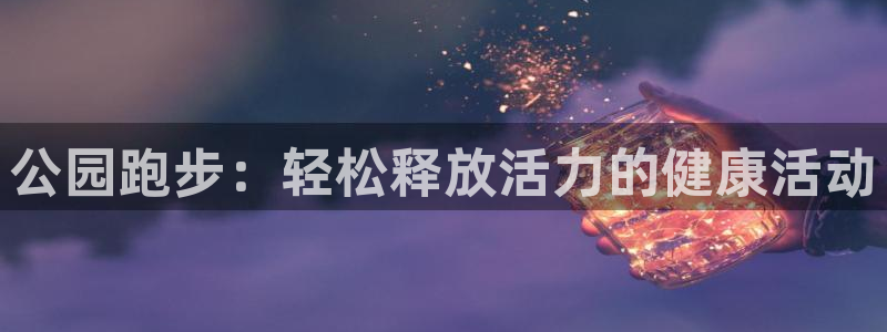 球速体育QsTY官网下载平台注册要钱吗安全吗：公园跑步：轻松