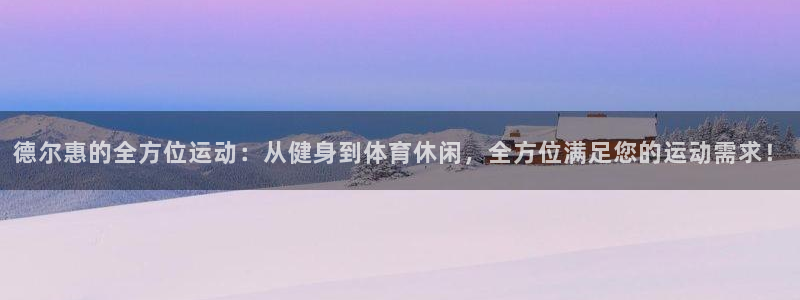 球速体育QsTY官网下载联系电话：德尔惠的全方位运动