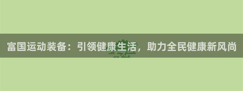 球速体育QsTY官方正版app代理：富国运动装备：引领健康生